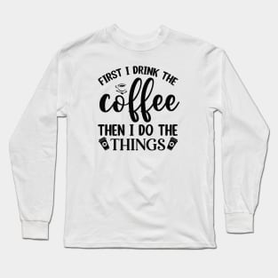 First I Drink Coffee Then I Do The Things Long Sleeve T-Shirt